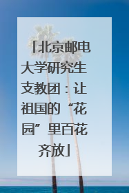 北京邮电大学研究生支教团：让祖国的“花园”里百花齐放